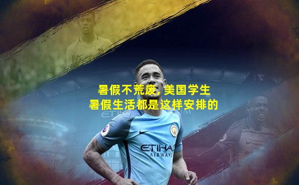 暑假不荒废, 美国学生暑假生活都是这样安排的